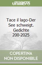 Tace il lago-Der See schweigt. Gedichte 200-2025