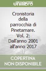 Cronistoria della parrocchia di Pinetamare. Vol. 2: Dall'anno 2001 all'anno 2017 libro