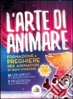 L'arte di animare. Formazione e preghiere per animatori di ogni stagione libro