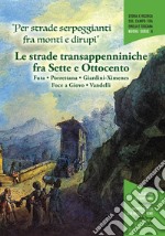 «Per strade serpeggianti fra monti e dirupi». Le strade transappenniniche fra Sette e Ottocento. Futa, Porrettana, Giardini-Ximenes, Foce a Giovo, Vandelli. Con grande mappa schematica dei percorsi delle cinque strade libro