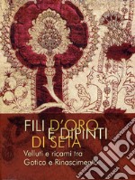 Fili d'oro e dipinti di seta. Velluti e ricami tra Gotico e Rinascimento. Ediz. illustrata libro