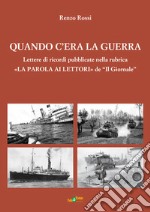 Quando c'era la guerra. Lettere di ricordi pubblicate nella rubrica «La parola ai lettori» de «Il Giornale» libro