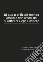 Di qua e di là dal mondo. Umani e non umani nei burattini di Bepe Pastrello libro