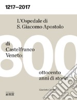 1217-2017. L'ospedale S. Giacomo Apostolo di Castelfranco Veneto: ottocento anni di storia libro