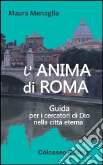 L'anima di Roma. Guida per i cercatori di Dio nella città eterna libro