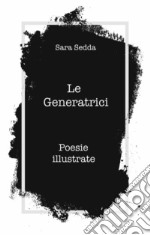 Le generatrici. Poesie illustrate libro