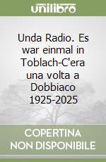 Unda Radio. Es war einmal in Toblach-C'era una volta a Dobbiaco 1925-2025 libro