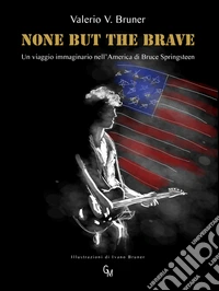 None but the brave. Un viaggio immaginario nell'America di Bruce Springsteen libro