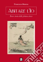 Abitare l'Io. Breve storia della pittura cinese libro