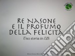 Re Nasone e il profumo della felicità. Una storia in LIS libro