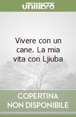 Vivere con un cane. La mia vita con Ljiuba libro