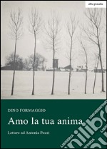 Amo la tua anima. Lettere ad Antonia Pozzi-Altre lettere a Dino di Antonia Pozzi libro