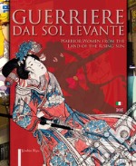 Guerriere dal Sol Levante-Warrior women from the land of the rising sun. Ediz. illustrata libro