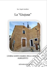 La «Giujusa». Chiesa Santa Maria degli Angeli Agrigento. Ediz. illustrata