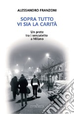 Sopra tutto vi sia la carità. Un prete tra i senzatetto a Milano libro