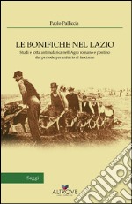 Le bonifiche nel Lazio. Studi e lotta antimalarica nell'Agro romano e pontino dal periodo preunitario al fascismo libro