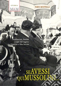 Se avessi qui Mussolini. Antifascisti, fascisti e spie del regime tra Ginevra e Alta Savoia libro