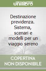 Destinazione previdenza. Sistema, scenari e modelli per un viaggio sereno