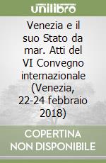 Venezia e il suo Stato da mar. Atti del VI Convegno internazionale (Venezia, 22-24 febbraio 2018) libro