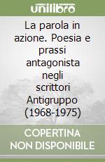 La parola in azione. Poesia e prassi antagonista negli scrittori Antigruppo (1968-1975)