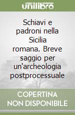 Schiavi e padroni nella Sicilia romana. Breve saggio per un'archeologia postprocessuale libro