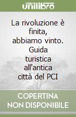 La rivoluzione è finita, abbiamo vinto. Guida turistica all'antica città del PCI