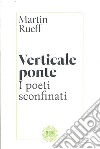 Verticale ponte. I poeti sconfinati libro di Rueff Martin