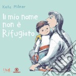 Il mio nome non è Rifugiato. Ediz. illustrata libro