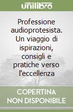 Professione audioprotesista. Un viaggio di ispirazioni, consigli e pratiche verso l'eccellenza libro