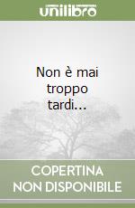 Non è mai troppo tardi...