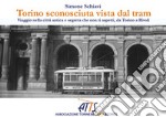 Torino sconosciuta vista dal tram. Viaggio nella città antica e segreta che non ti aspetti, da Torino a Rivoli