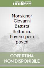 Monsignor Giovanni Battista Bettamin. Povero per i poveri libro