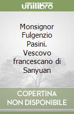 Monsignor Fulgenzio Pasini. Vescovo francescano di Sanyuan libro