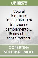 Voci al femminile 1945-1960. Tra tradizioni e cambiamento... Reinventarsi senza perdersi libro