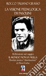 La visione pedagogica di Pasolini. Riflessioni sul saggio «Il mondo non sa nulla» Pasolini poeta e diseducatore di Pino Corbo libro