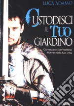 Custodisci il tuo giardino. Come puoi permettere il bene nella tua vita