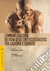 L'amministrazione dei beni ecclesiastici tra carisma e servizio. Atti di Convegno libro