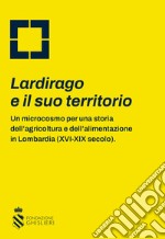 Lardirago e il suo territorio. Un microcosmo per una storia dell'agricoltura e dell'alimentazione in Lombardia (XVI-XIX secolo) libro