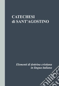 Catechesi di Sant'Agostino. Elementi di dottrina cristiana in lingua italiana libro