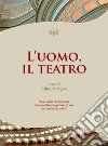 L'uomo, il teatro libro di Lopez A. (cur.)