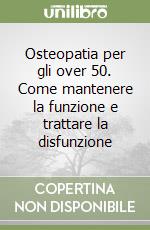 Osteopatia per gli over 50. Come mantenere la funzione e trattare la disfunzione libro