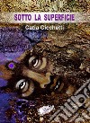 Sotto la superfice. Ediz. integrale libro di Cicchetti Catia