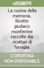 La cucina della memoria. Ricette giudaico monferrine raccolte dai ricettari di famiglia