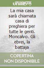 La mia casa sarà chiamata casa di preghiera per tutte le genti. Moncalvo. Gli ebrei, la battaja libro