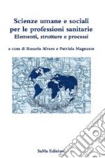 Scienze umane e sociali per le professioni sanitarie. Elementi, strutture e processi libro