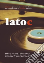 Lato C. Memorie per una storia inedita della discografia in Italia dagli anni Cinquanta al nuovo millennio. Nuova ediz. libro