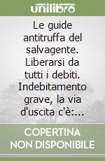 Le guide antitruffa del salvagente. Liberarsi da tutti i debiti. Indebitamento grave, la via d'uscita c'è: istruzioni per l'uso della legge «Salva Suicidi»