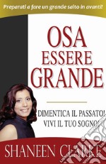 Osa essere grande. Dimentica il passato! Vivi il tuo sogno! libro