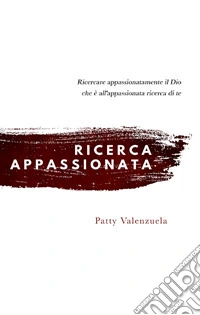 Ricerca appassionata. Ricercare appassionatamente il Dio che è all'appassionata ricerca di te libro