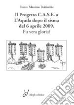 Il progetto C.A.S.E. a L'Aquila dopo il sisma del 6 aprile 2009. Fu vera gloria? libro